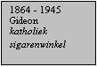 Tekstvak: 1864 - 1945
Gideon
katholiek
sigarenwinkel
