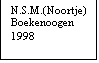 Tekstvak: N.S.M.(Noortje)
Boekenoogen
1998
