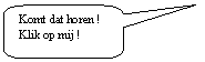 Toelichting met afgeronde rechthoek: Komt dat horen !
Klik op mij !
